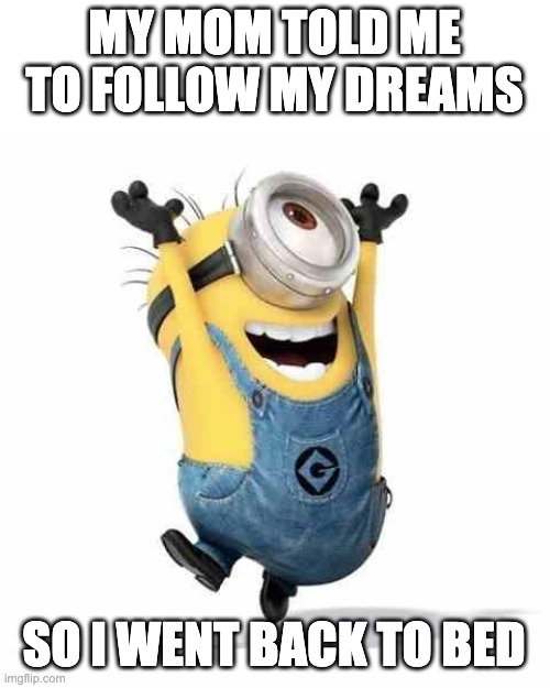 Hehe | MY MOM TOLD ME TO FOLLOW MY DREAMS; SO I WENT BACK TO BED | image tagged in minions | made w/ Imgflip meme maker