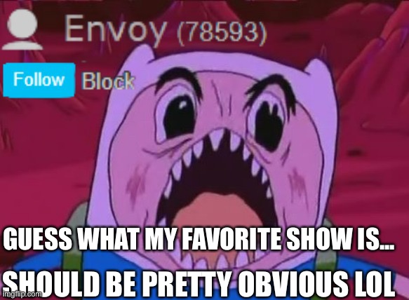 Envoy Announcement | GUESS WHAT MY FAVORITE SHOW IS... SHOULD BE PRETTY OBVIOUS LOL | image tagged in envoy announcement | made w/ Imgflip meme maker