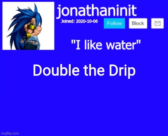Link in comments | Double the Drip | image tagged in jonathaninit annoucement template but suija | made w/ Imgflip meme maker