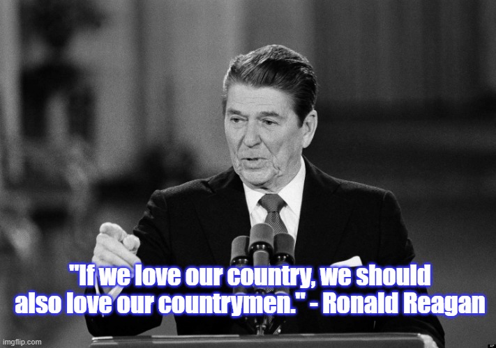 Ronald Reagan on Patriotism | "If we love our country, we should also love our countrymen." - Ronald Reagan | image tagged in ronald reagan,patriotism,memes,politics | made w/ Imgflip meme maker