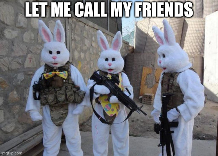 Easter Bunny Tatical | LET ME CALL MY FRIENDS | image tagged in easter bunny tatical | made w/ Imgflip meme maker