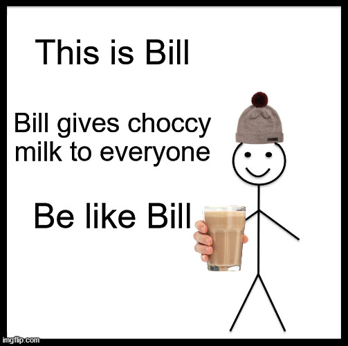 be like bill or bill will kill | This is Bill; Bill gives choccy milk to everyone; Be like Bill | image tagged in memes,be like bill | made w/ Imgflip meme maker