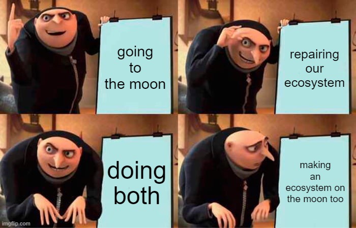 Gru's Plan | going to the moon; repairing our ecosystem; doing both; making an ecosystem on the moon too | image tagged in memes,gru's plan | made w/ Imgflip meme maker