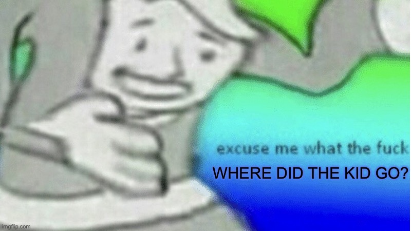 Excuse me what the f*ck | WHERE DID THE KID GO? | image tagged in excuse me what the f ck | made w/ Imgflip meme maker