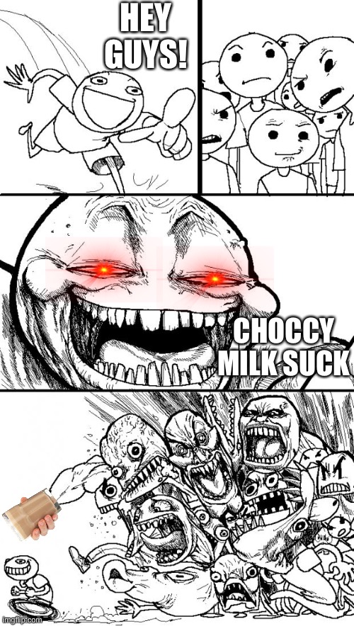 DIE, CHOCCY MILK!!! | HEY GUYS! CHOCCY MILK SUCK | image tagged in memes,hey internet,choccy milk | made w/ Imgflip meme maker