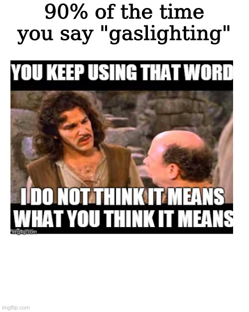 gaslighting look it up | 90% of the time you say "gaslighting" | image tagged in memes,blank transparent square | made w/ Imgflip meme maker
