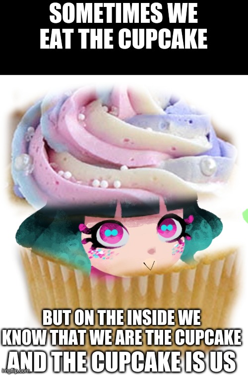 E P I C | SOMETIMES WE EAT THE CUPCAKE; BUT ON THE INSIDE WE KNOW THAT WE ARE THE CUPCAKE; AND THE CUPCAKE IS US | image tagged in cupcake octoling,lol,fresh memes,splatoon 2,never gonna give you up,rick rolled | made w/ Imgflip meme maker