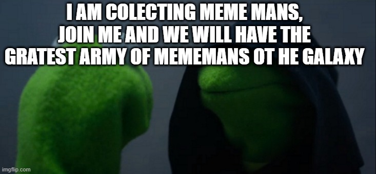 Meme man collection | I AM COLECTING MEME MANS, JOIN ME AND WE WILL HAVE THE GRATEST ARMY OF MEMEMANS OT HE GALAXY | image tagged in memes,evil kermit,meme man,stonks | made w/ Imgflip meme maker