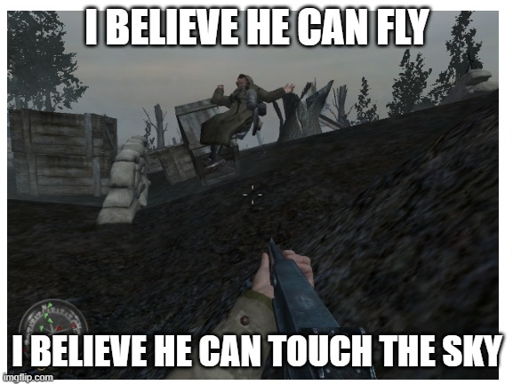 I believe | I BELIEVE HE CAN FLY; I BELIEVE HE CAN TOUCH THE SKY | image tagged in call of duty,wwii,games | made w/ Imgflip meme maker