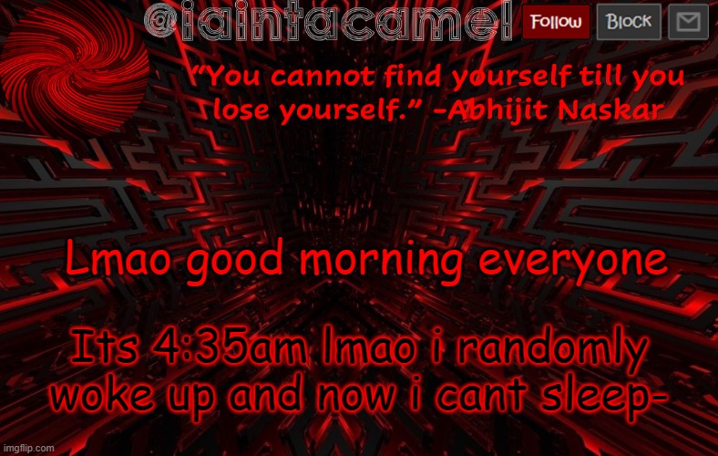 *laughs in about 3 hours of sleep and im not tired tho* | Lmao good morning everyone; Its 4:35am lmao i randomly woke up and now i cant sleep- | image tagged in iaintacamel | made w/ Imgflip meme maker