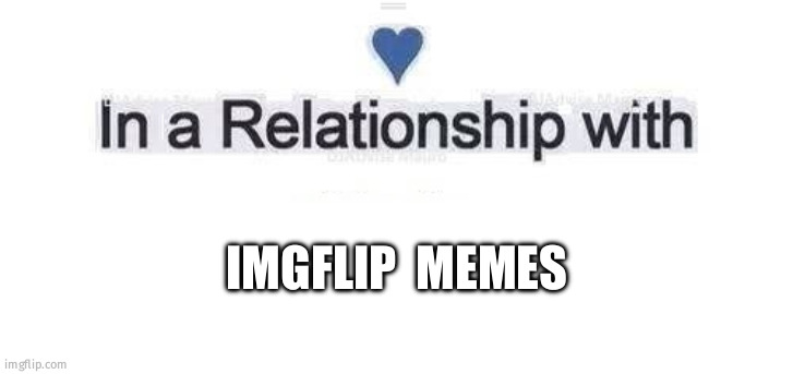 From today | IMGFLIP  MEMES | image tagged in in a relationship | made w/ Imgflip meme maker