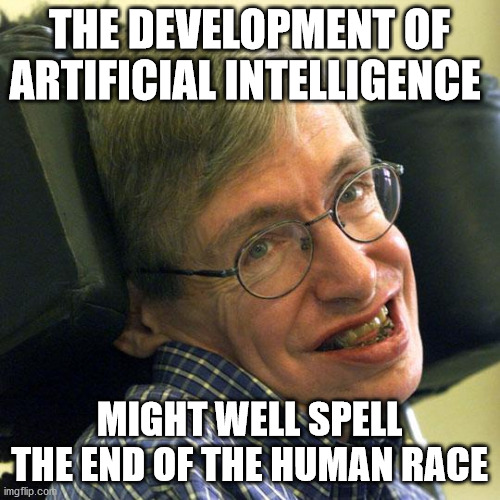 Steven Hawkings | THE DEVELOPMENT OF ARTIFICIAL INTELLIGENCE MIGHT WELL SPELL THE END OF THE HUMAN RACE | image tagged in steven hawkings | made w/ Imgflip meme maker