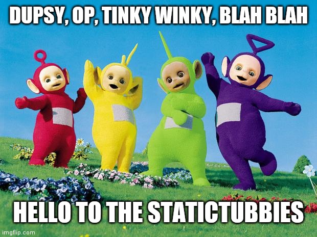 Statictubbies | DUPSY, OP, TINKY WINKY, BLAH BLAH; HELLO TO THE STATICTUBBIES | image tagged in teletubbies | made w/ Imgflip meme maker