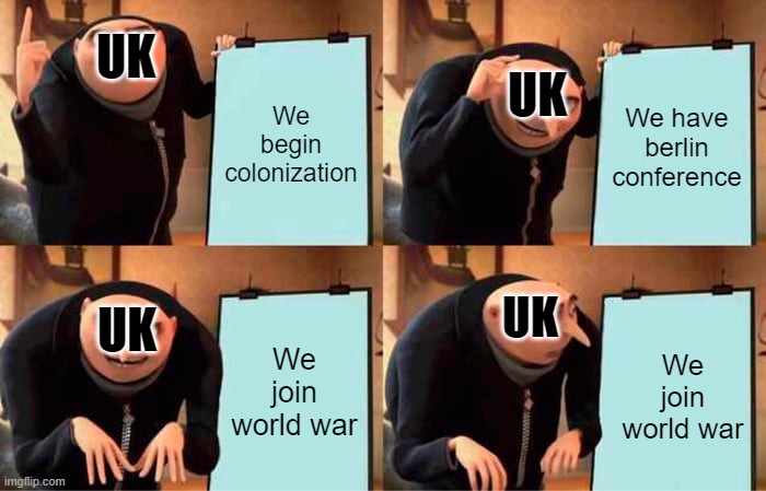 UK 1900 to 1914 be like | UK; We begin colonization; We have berlin conference; UK; UK; We join world war; UK; We join world war | image tagged in memes,gru's plan | made w/ Imgflip meme maker
