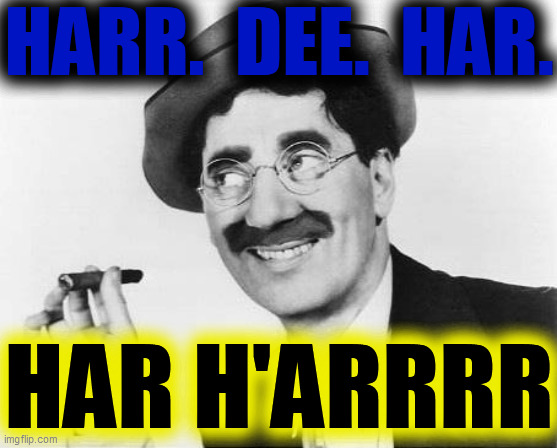 groucho marx | HARR.  DEE.  HAR. HAR H'ARRRR | image tagged in groucho marx | made w/ Imgflip meme maker