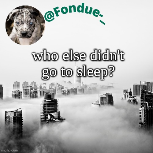 im bored bro | who else didn't go to sleep? | image tagged in all nighter,funny,meme,questions | made w/ Imgflip meme maker