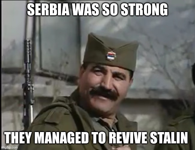 Stalin Bruncevic | SERBIA WAS SO STRONG; THEY MANAGED TO REVIVE STALIN | image tagged in serb stalin,stalin,funny,serbia,memes | made w/ Imgflip meme maker