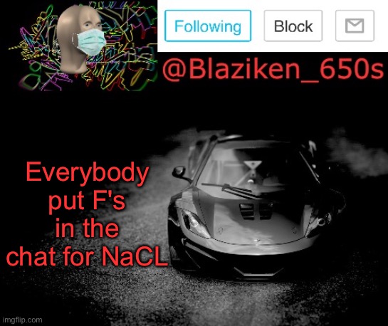 Blaziken_650s announcement | Everybody put F's in the chat for NaCL | image tagged in blaziken_650s announcement | made w/ Imgflip meme maker