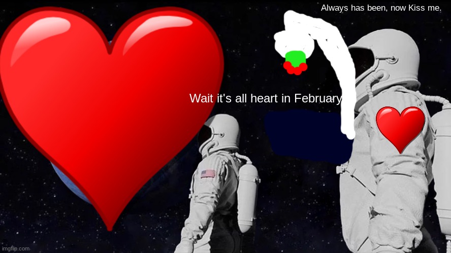 Sweet Home Alabama! | Always has been, now Kiss me. Wait it's all heart in February | image tagged in always has been | made w/ Imgflip meme maker