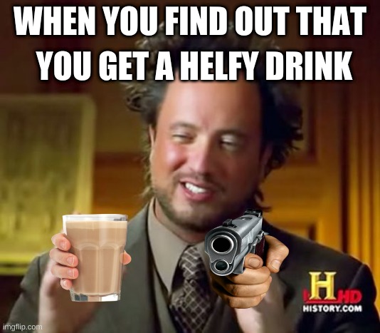 Ancient Aliens Meme | YOU GET A HELFY DRINK; WHEN YOU FIND OUT THAT | image tagged in memes,ancient aliens | made w/ Imgflip meme maker