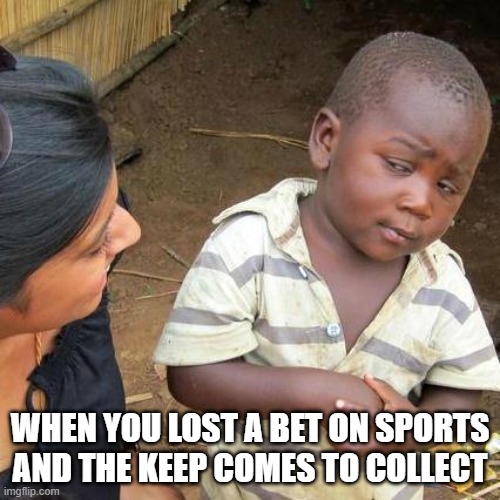Third World Skeptical Kid | WHEN YOU LOST A BET ON SPORTS AND THE KEEP COMES TO COLLECT | image tagged in memes,third world skeptical kid | made w/ Imgflip meme maker