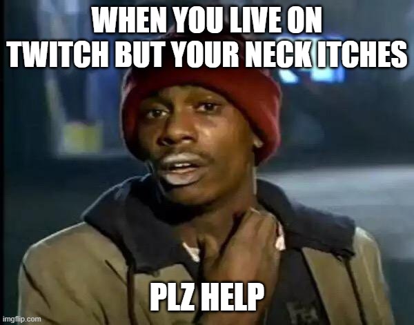 Streamers Be Like: | WHEN YOU LIVE ON TWITCH BUT YOUR NECK ITCHES; PLZ HELP | image tagged in memes,y'all got any more of that | made w/ Imgflip meme maker