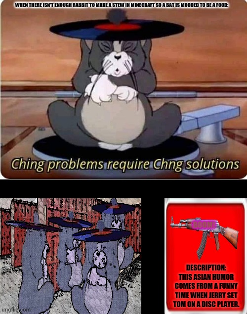 Ching problems require chong solutions | WHEN THERE ISN'T ENOUGH RABBIT TO MAKE A STEW IN MINECRAFT SO A BAT IS MODDED TO BE A FOOD:; BOOM! DESCRIPTION: THIS ASIAN HUMOR COMES FROM A FUNNY TIME WHEN JERRY SET TOM ON A DISC PLAYER. | image tagged in memes,made in china,tom and jerry | made w/ Imgflip meme maker