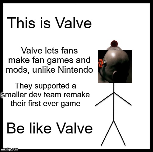 Be Like Bill | This is Valve; Valve lets fans make fan games and mods, unlike Nintendo; They supported a smaller dev team remake their first ever game; Be like Valve | image tagged in memes,be like bill | made w/ Imgflip meme maker