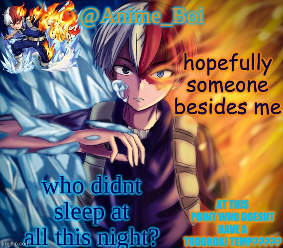 second todoroki temp | hopefully someone besides me; who didnt sleep at all this night? | image tagged in second todoroki temp | made w/ Imgflip meme maker