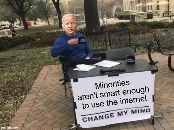 Change My Mind | Minorities aren't smart enough to use the internet | image tagged in memes,change my mind,joe biden | made w/ Imgflip meme maker