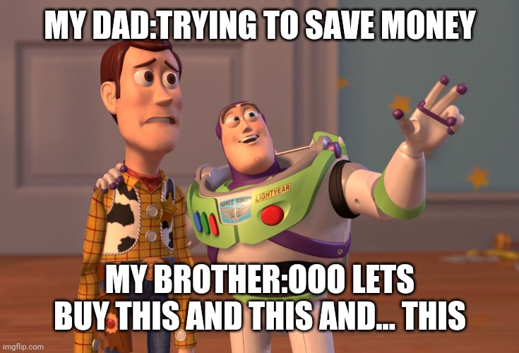 Dad and Son Meme | MY DAD:TRYING TO SAVE MONEY; MY BROTHER:OOO LETS BUY THIS AND THIS AND... THIS | image tagged in memes,x x everywhere | made w/ Imgflip meme maker