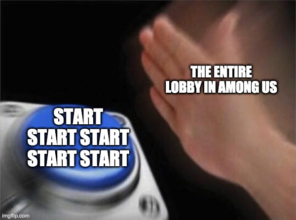 Blank Nut Button | THE ENTIRE LOBBY IN AMONG US; START START START START START | image tagged in memes,blank nut button | made w/ Imgflip meme maker