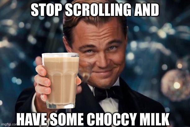 Take a choccy milk break | STOP SCROLLING AND; HAVE SOME CHOCCY MILK | image tagged in memes,leonardo dicaprio cheers | made w/ Imgflip meme maker
