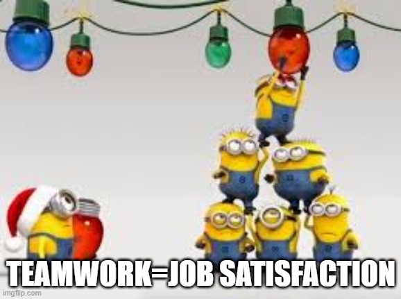 Team Work | TEAMWORK=JOB SATISFACTION | image tagged in team work | made w/ Imgflip meme maker