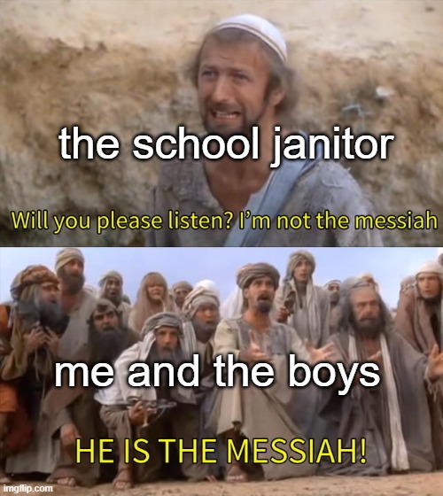 Sto- I mean inspired by a meme I saw somewhere on reddit | the school janitor; me and the boys | image tagged in i''m not the messiah | made w/ Imgflip meme maker