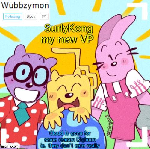 That's all for now | SurlyKong my new VP; Cloud is gone for same reason Digimon is, they don't care really | image tagged in wubbzymon's announcement new,vp | made w/ Imgflip meme maker