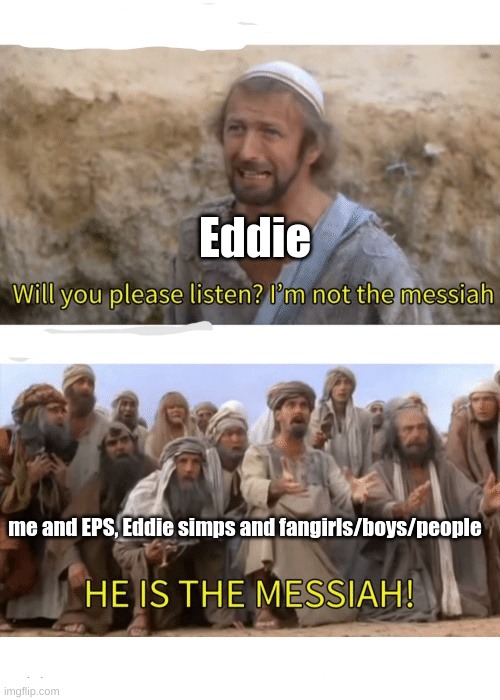 He is the messiah | Eddie; me and EPS, Eddie simps and fangirls/boys/people | image tagged in he is the messiah | made w/ Imgflip meme maker