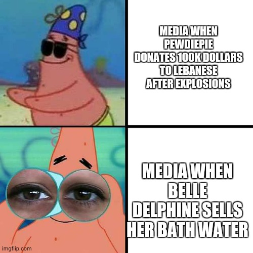 internet right now.... | MEDIA WHEN PEWDIEPIE DONATES 100K DOLLARS TO LEBANESE AFTER EXPLOSIONS; MEDIA WHEN BELLE DELPHINE SELLS HER BATH WATER | image tagged in patrick star blind | made w/ Imgflip meme maker