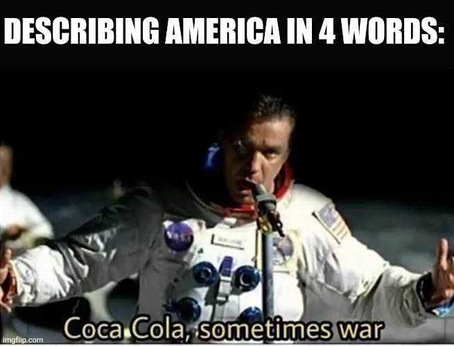 don't take this too offensive Americans | DESCRIBING AMERICA IN 4 WORDS: | image tagged in politics,america,war,coca cola | made w/ Imgflip meme maker