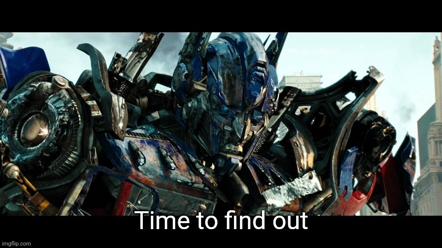 Time to find out | image tagged in time to find out | made w/ Imgflip meme maker