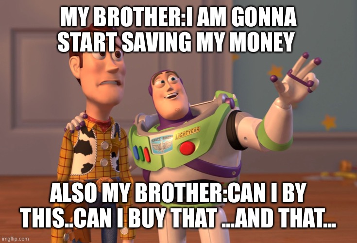 I am gonna start saving my money 1 year later I have one penny | MY BROTHER:I AM GONNA START SAVING MY MONEY; ALSO MY BROTHER:CAN I BY THIS..CAN I BUY THAT ...AND THAT... | image tagged in memes,x x everywhere | made w/ Imgflip meme maker