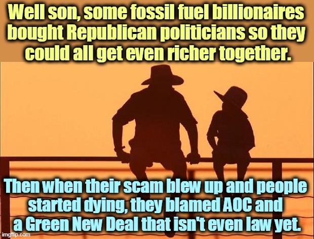 Texas Republican politicians deflecting blame for their own corruption. | Well son, some fossil fuel billionaires 
bought Republican politicians so they 
could all get even richer together. Then when their scam blew up and people 
started dying, they blamed AOC and 
a Green New Deal that isn't even law yet. | image tagged in cowboy father and son,texas,republican,politicians,corruption | made w/ Imgflip meme maker