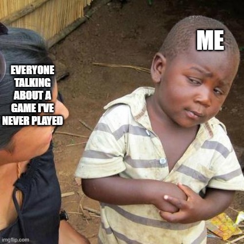 Third World Skeptical Kid | EVERYONE TALKING ABOUT A GAME I'VE NEVER PLAYED; ME | image tagged in memes,third world skeptical kid | made w/ Imgflip meme maker