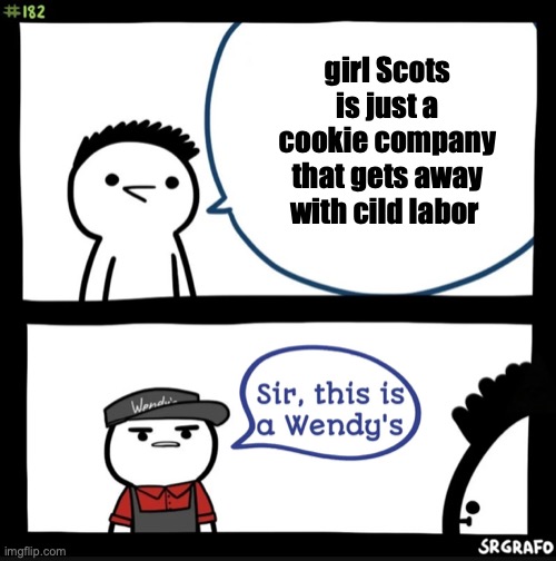 memes #5 | girl Scots is just a cookie company that gets away with cild labor | image tagged in sir this is a wendys | made w/ Imgflip meme maker