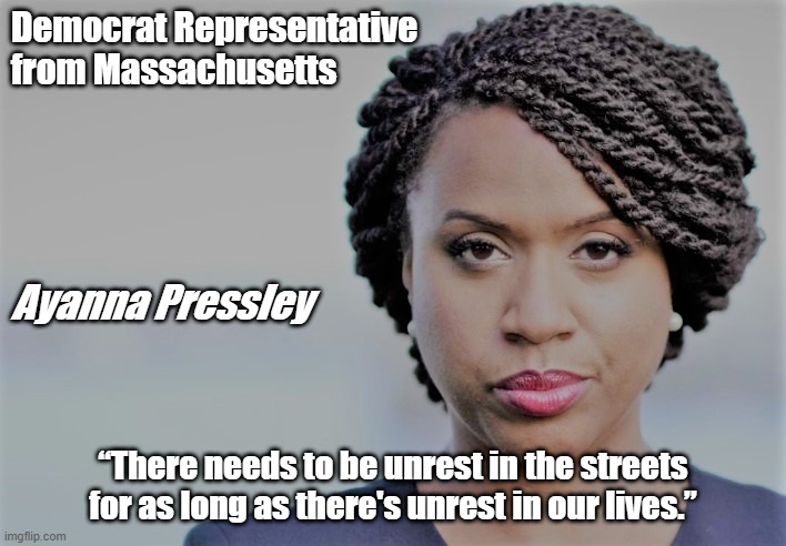 Unrest in the Streets | Democrat Representative
from Massachusetts; Ayanna Pressley; “There needs to be unrest in the streets for as long as there's unrest in our lives.” | image tagged in ayanna pressley,political memes,protest,violence,democrats,women | made w/ Imgflip meme maker