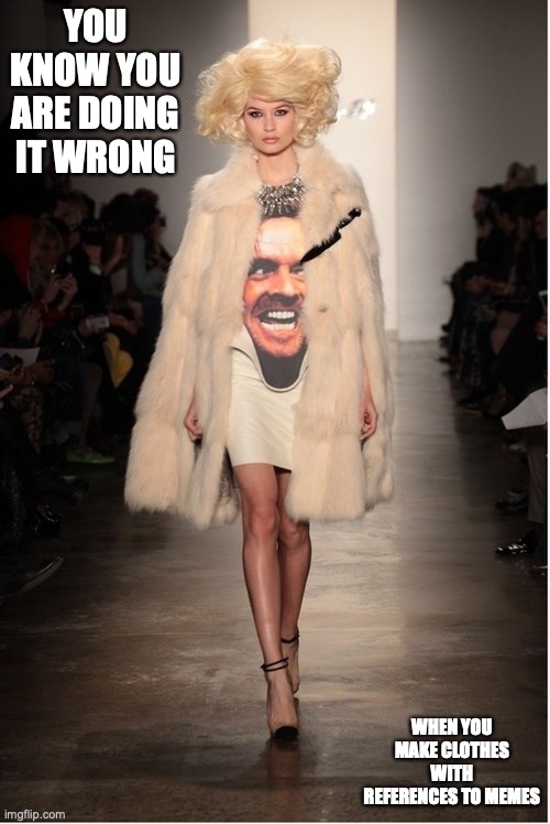 Meme Dress | YOU KNOW YOU ARE DOING IT WRONG; WHEN YOU MAKE CLOTHES WITH REFERENCES TO MEMES | image tagged in memes,funny,runway fashion | made w/ Imgflip meme maker