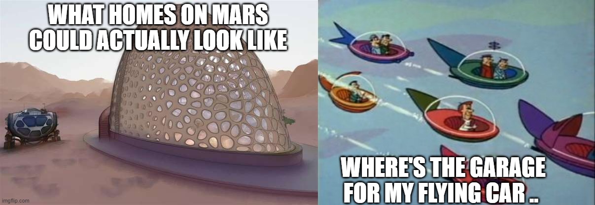 MARS | WHAT HOMES ON MARS COULD ACTUALLY LOOK LIKE; WHERE'S THE GARAGE FOR MY FLYING CAR .. | image tagged in jetsons flying cars | made w/ Imgflip meme maker