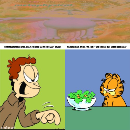 Jon yelling Garfield | MEOWS: 'I AM A CAT, JON. I ONLY EAT FISHES, NOT GREEN VEGETALS!'; 'NO MORE LASAGNAS UNTIL U HAVE FINISHED EATING THIS LEAFY SALAD!' | image tagged in memes,woman yelling at cat,leaves | made w/ Imgflip meme maker