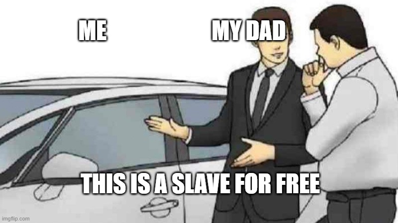 Car Salesman Slaps Roof Of Car Meme | ME                        MY DAD; THIS IS A SLAVE FOR FREE | image tagged in memes,car salesman slaps roof of car | made w/ Imgflip meme maker