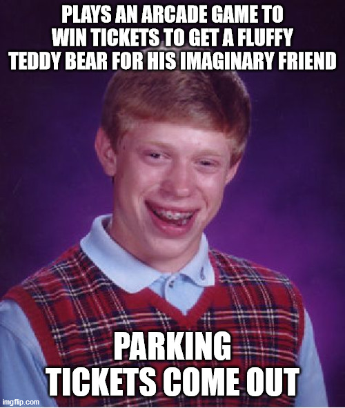 No more skee ball for him i guess :( | PLAYS AN ARCADE GAME TO WIN TICKETS TO GET A FLUFFY TEDDY BEAR FOR HIS IMAGINARY FRIEND; PARKING TICKETS COME OUT | image tagged in memes,bad luck brian,arcade,tickets,fluffy,friend | made w/ Imgflip meme maker